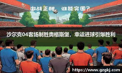 沙尔克04客场制胜奥格斯堡，幸运进球引爆胜利
