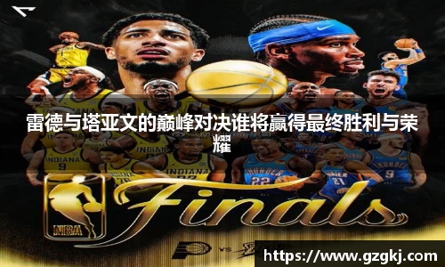 雷德与塔亚文的巅峰对决谁将赢得最终胜利与荣耀